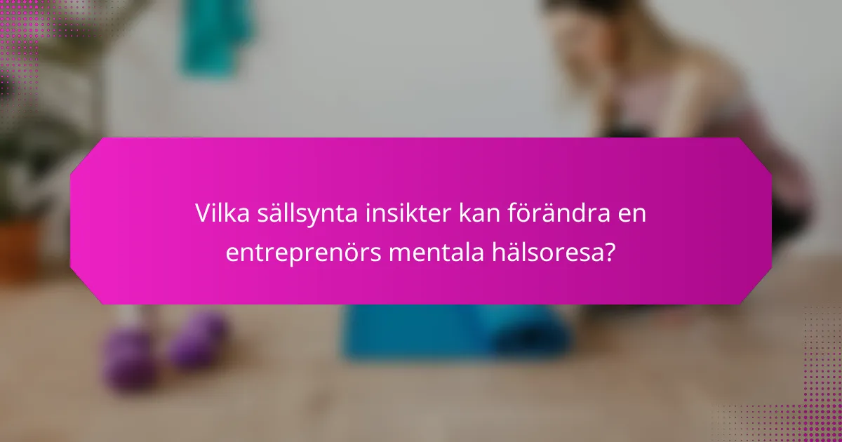Vilka sällsynta insikter kan förändra en entreprenörs mentala hälsoresa?