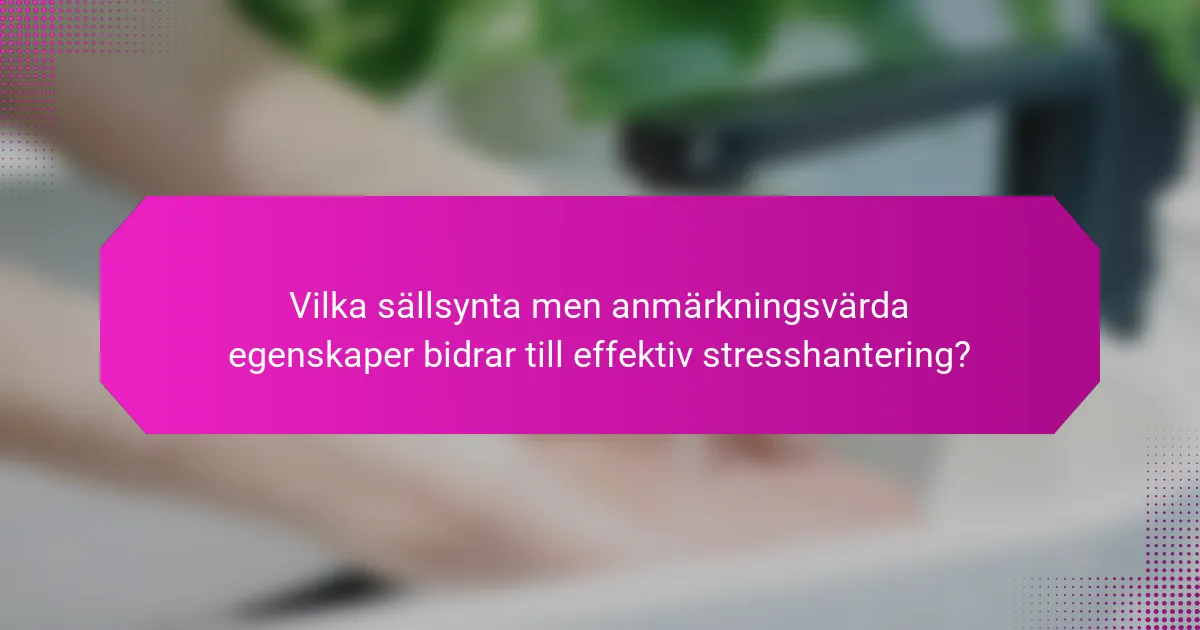 Vilka sällsynta men anmärkningsvärda egenskaper bidrar till effektiv stresshantering?