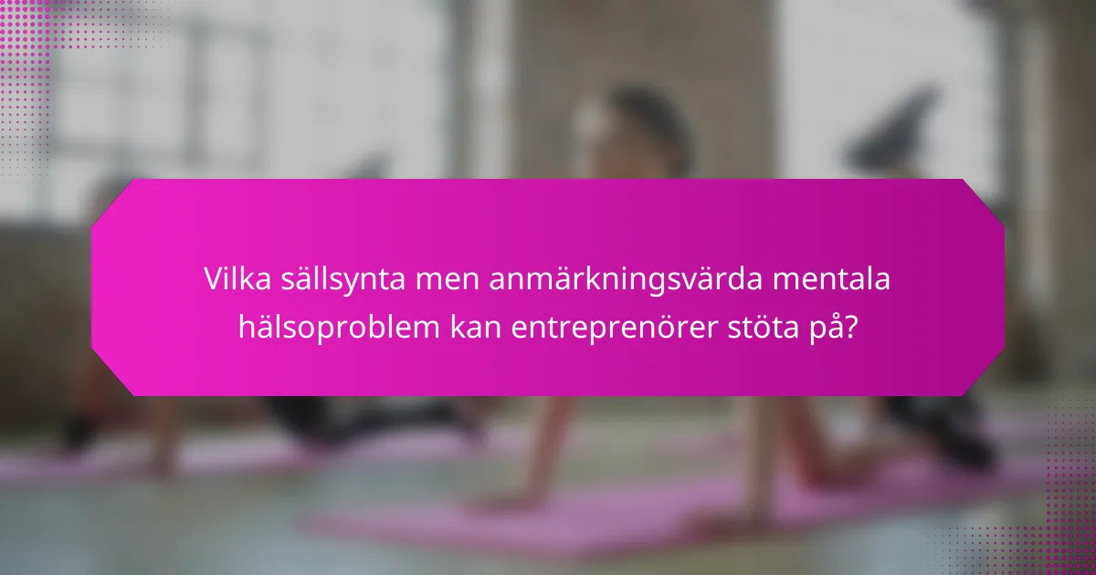 Vilka sällsynta men anmärkningsvärda mentala hälsoproblem kan entreprenörer stöta på?