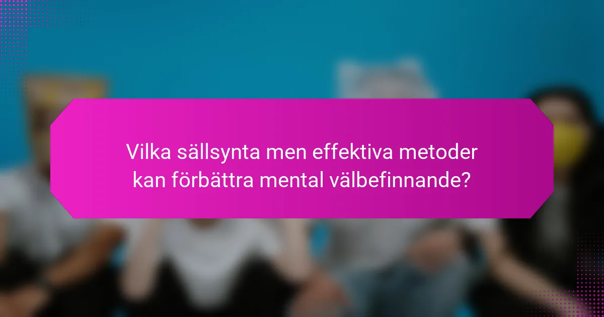 Vilka sällsynta men effektiva metoder kan förbättra mental välbefinnande?
