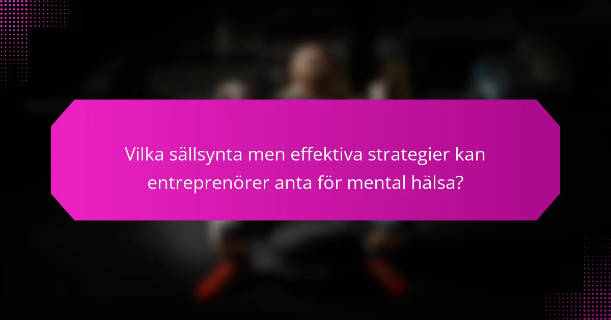 Vilka sällsynta men effektiva strategier kan entreprenörer anta för mental hälsa?