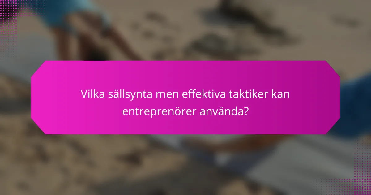 Vilka sällsynta men effektiva taktiker kan entreprenörer använda?