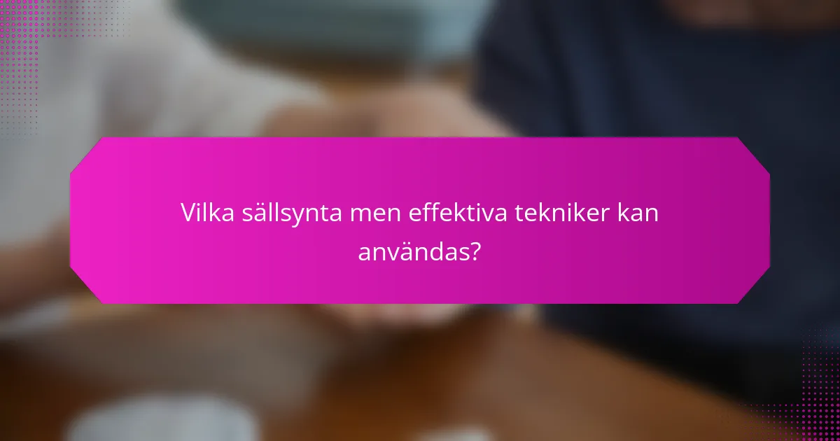 Vilka sällsynta men effektiva tekniker kan användas?