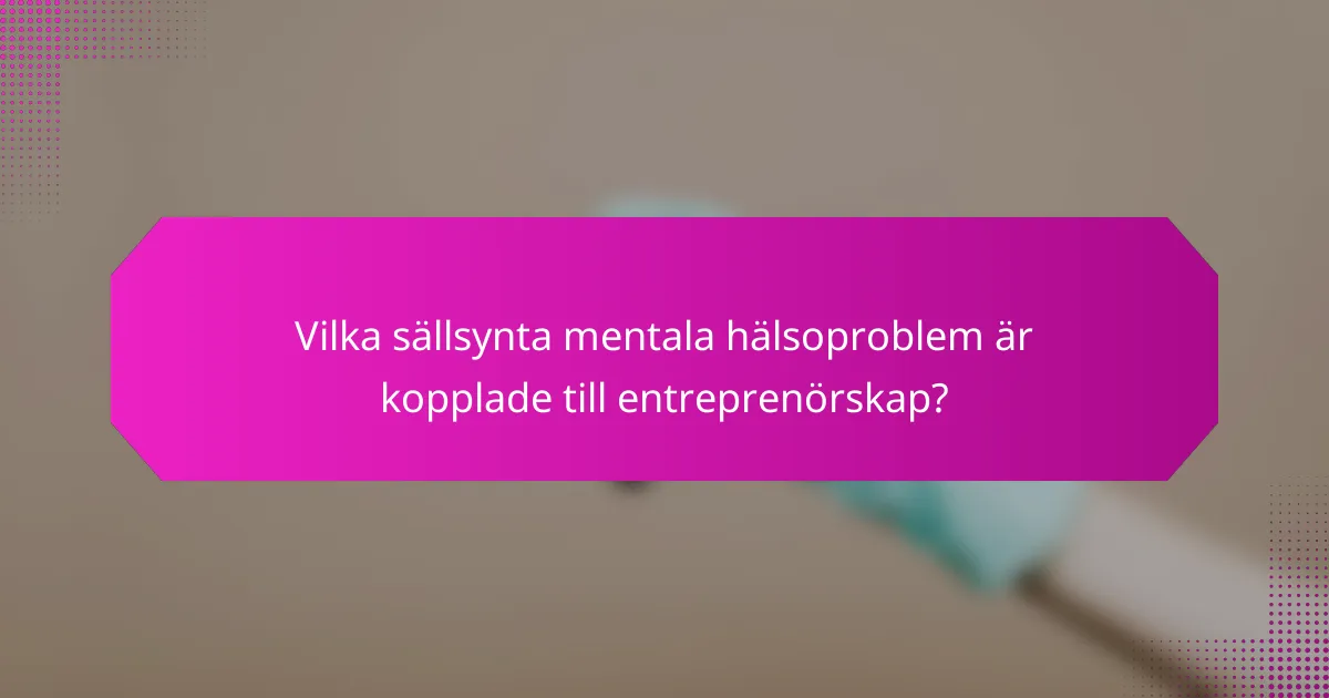Vilka sällsynta mentala hälsoproblem är kopplade till entreprenörskap?