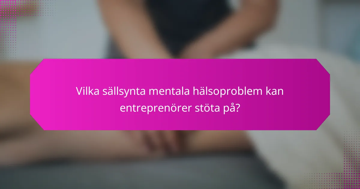 Vilka sällsynta mentala hälsoproblem kan entreprenörer stöta på?