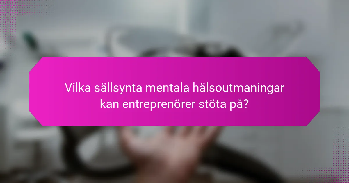 Vilka sällsynta mentala hälsoutmaningar kan entreprenörer stöta på?