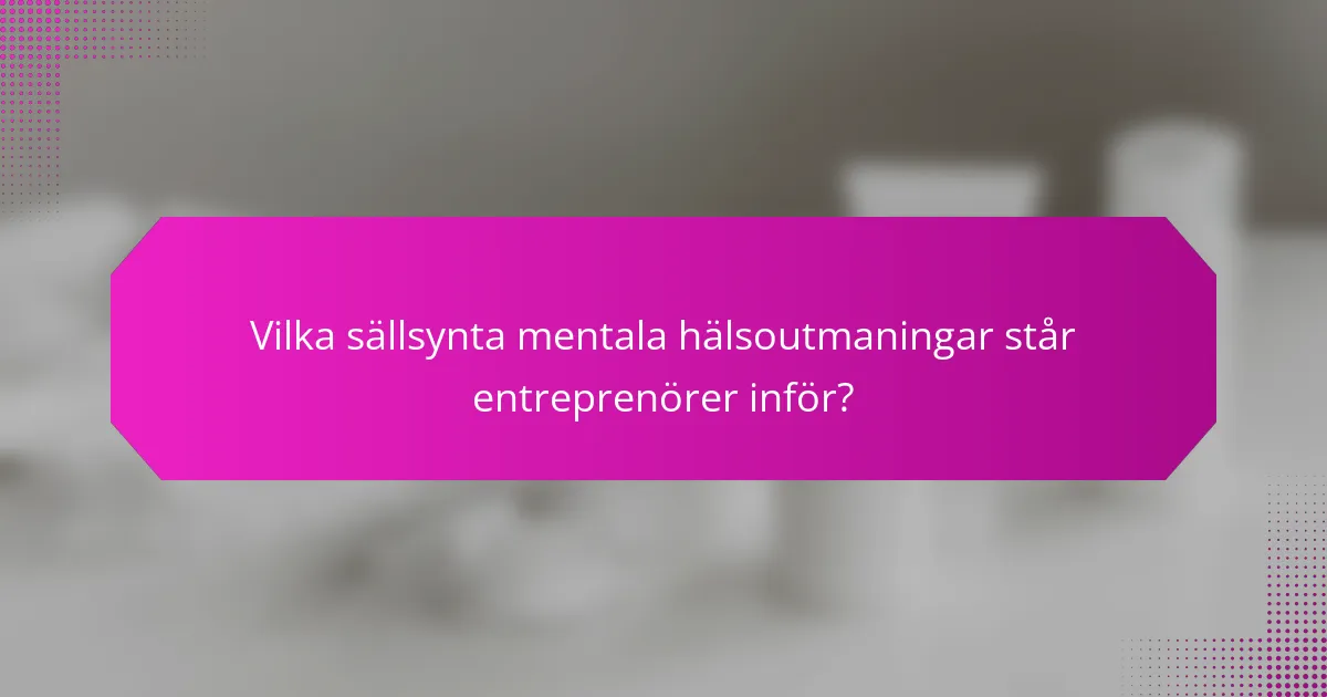 Vilka sällsynta mentala hälsoutmaningar står entreprenörer inför?