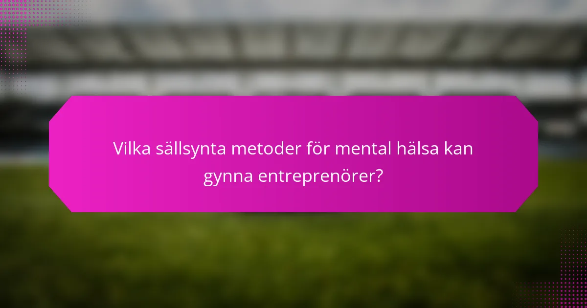 Vilka sällsynta metoder för mental hälsa kan gynna entreprenörer?