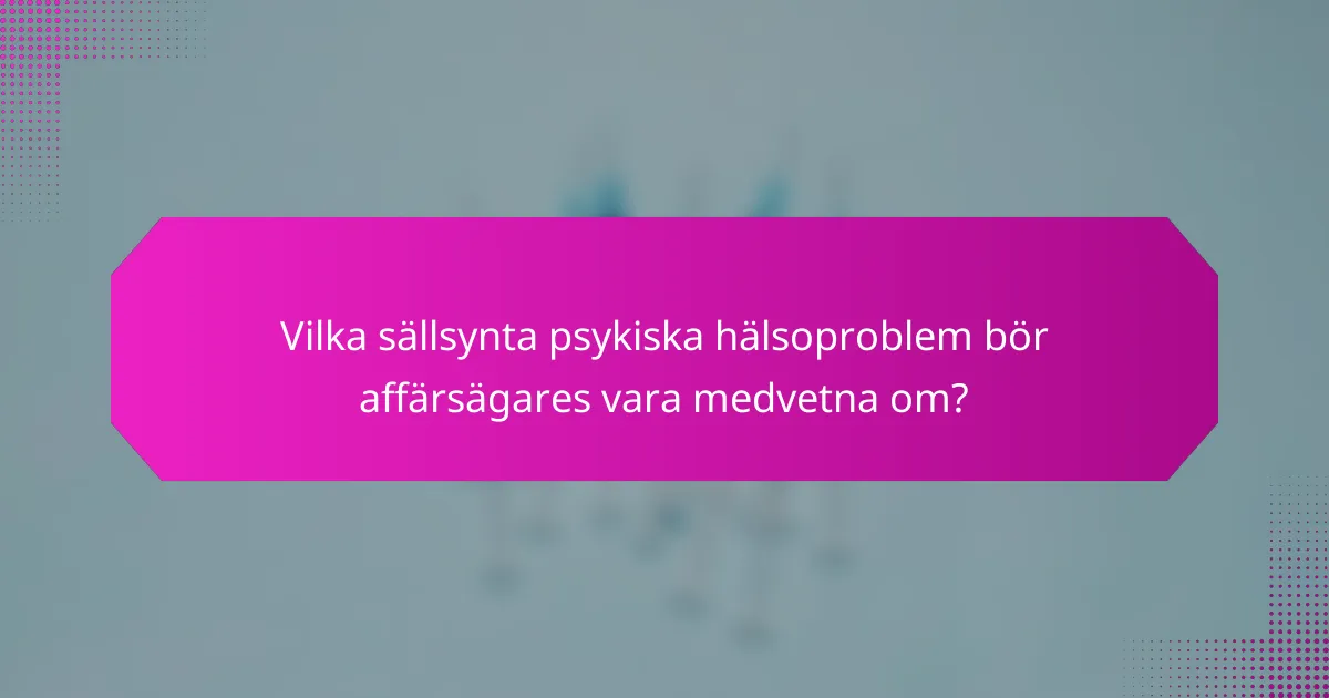 Vilka sällsynta psykiska hälsoproblem bör affärsägares vara medvetna om?