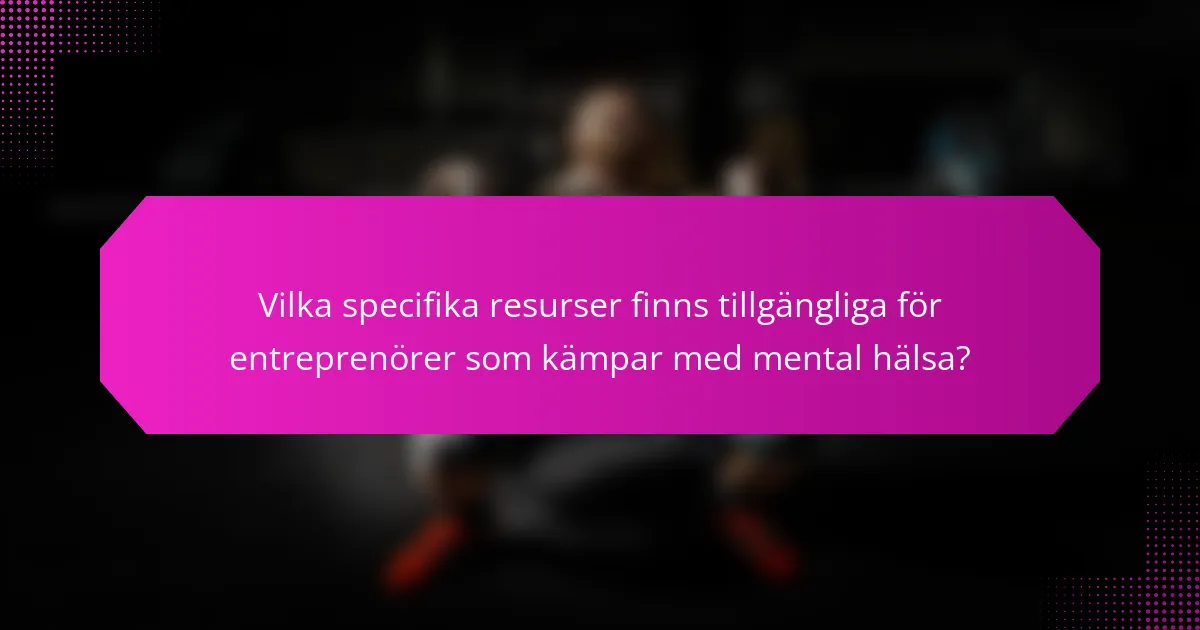 Vilka specifika resurser finns tillgängliga för entreprenörer som kämpar med mental hälsa?