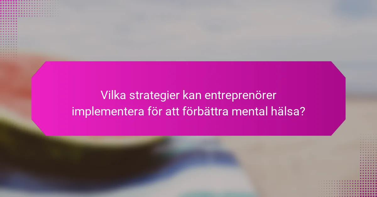 Vilka strategier kan entreprenörer implementera för att förbättra mental hälsa?