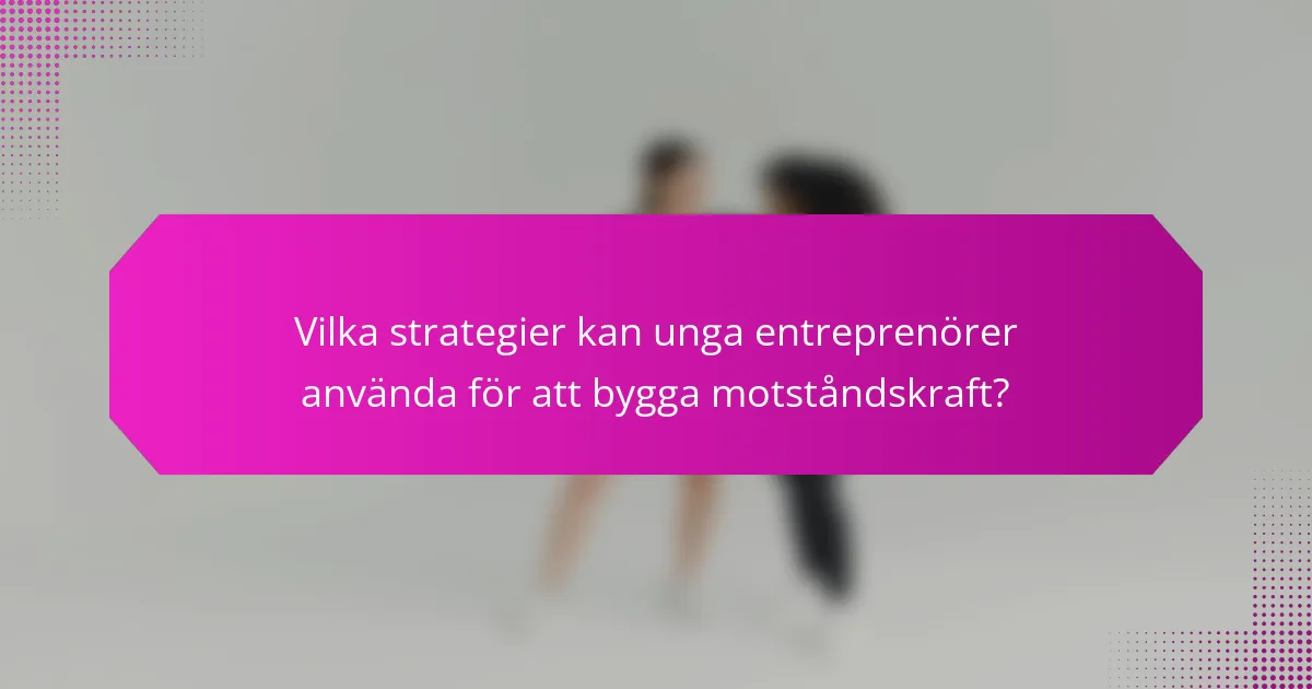 Vilka strategier kan unga entreprenörer använda för att bygga motståndskraft?