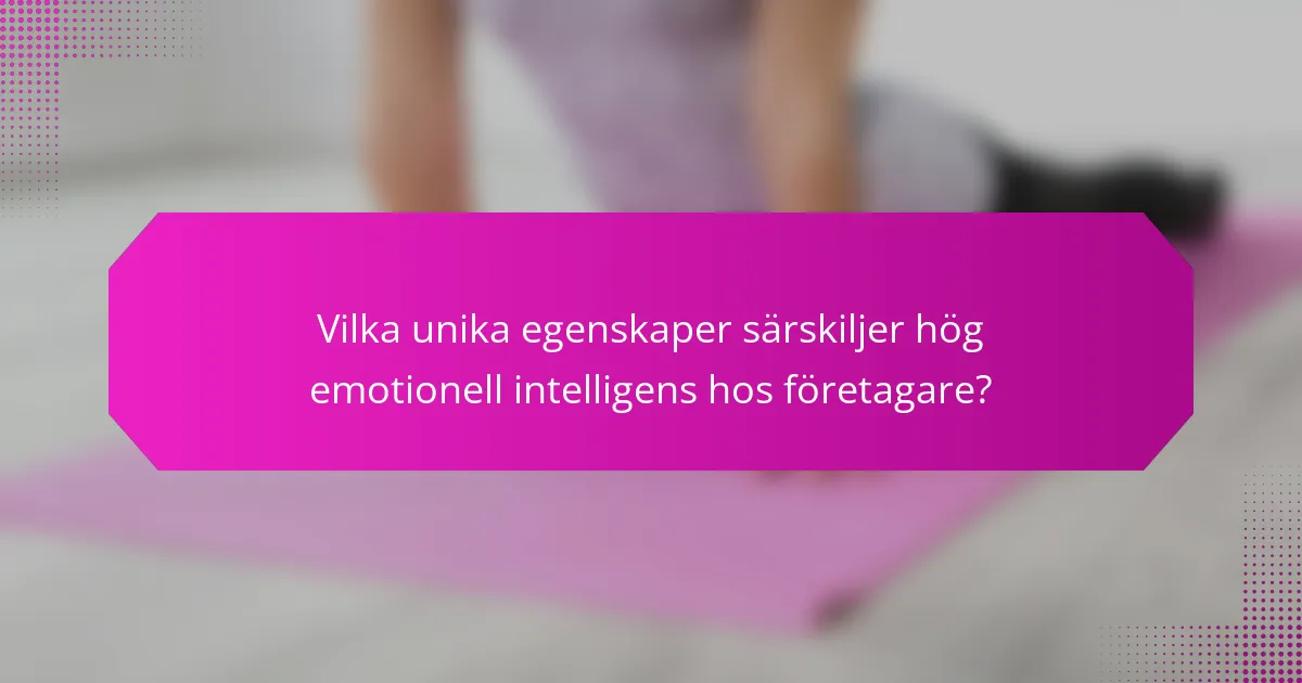 Vilka unika egenskaper särskiljer hög emotionell intelligens hos företagare?