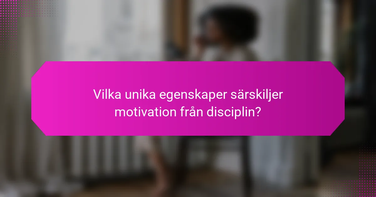 Vilka unika egenskaper särskiljer motivation från disciplin?