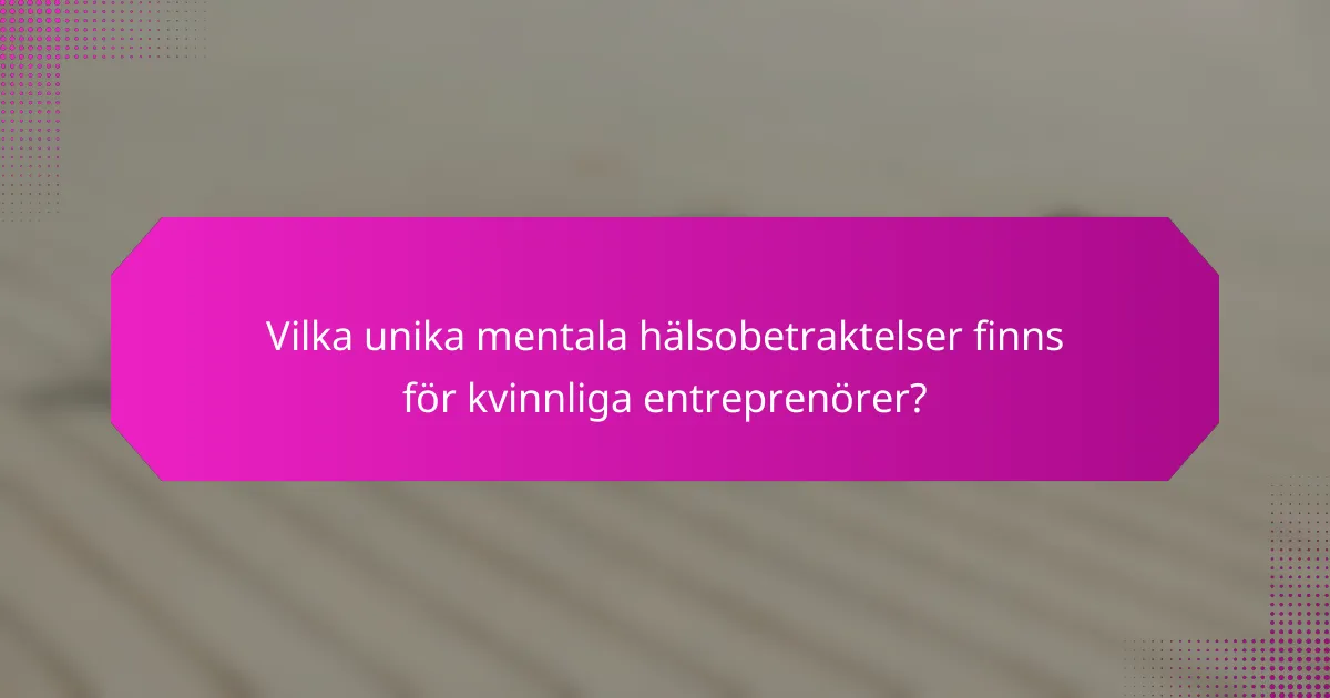 Vilka unika mentala hälsobetraktelser finns för kvinnliga entreprenörer?