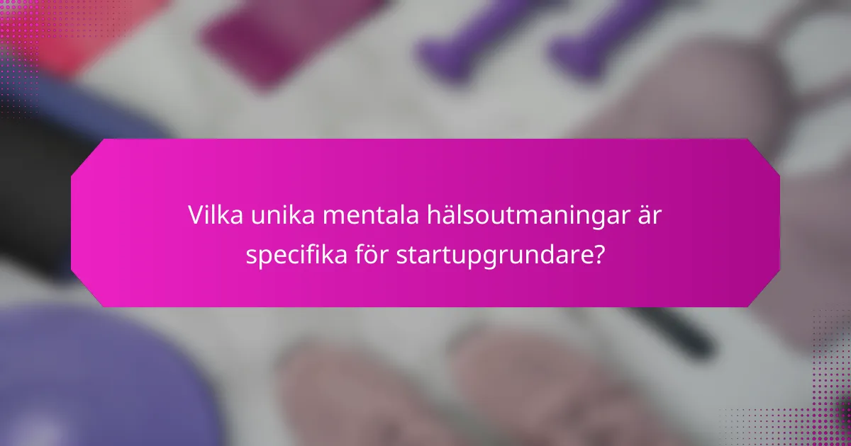 Vilka unika mentala hälsoutmaningar är specifika för startupgrundare?