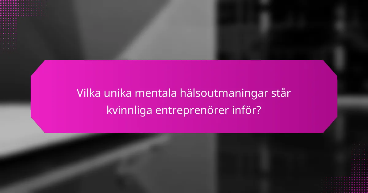 Vilka unika mentala hälsoutmaningar står kvinnliga entreprenörer inför?