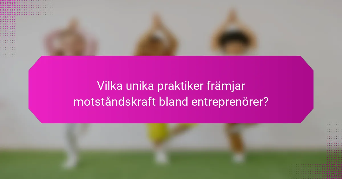 Vilka unika praktiker främjar motståndskraft bland entreprenörer?