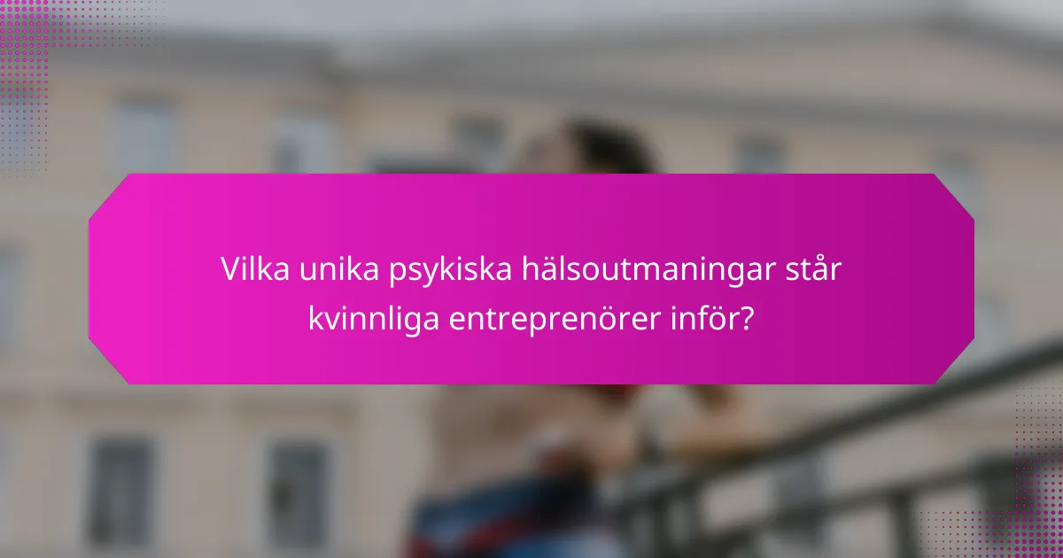 Vilka unika psykiska hälsoutmaningar står kvinnliga entreprenörer inför?