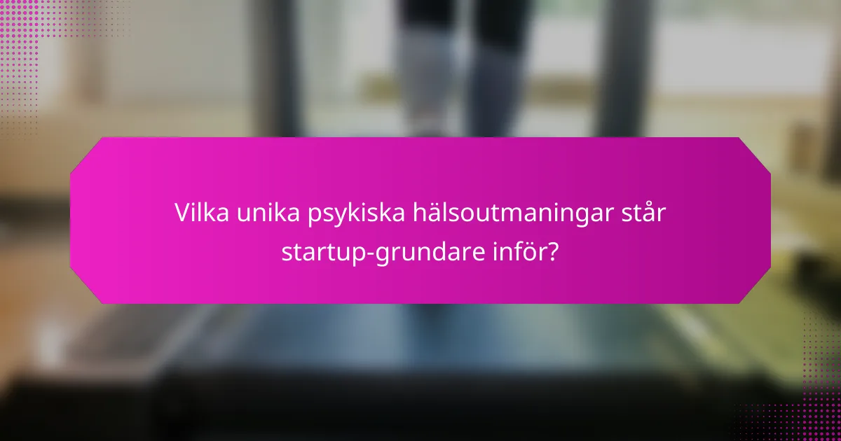 Vilka unika psykiska hälsoutmaningar står startup-grundare inför?