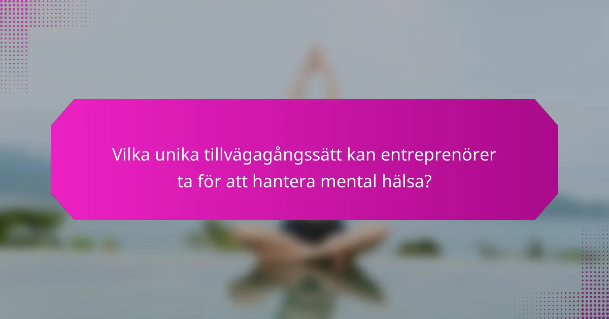 Vilka unika tillvägagångssätt kan entreprenörer ta för att hantera mental hälsa?