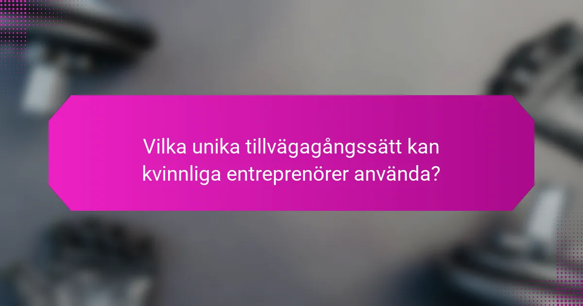 Vilka unika tillvägagångssätt kan kvinnliga entreprenörer använda?