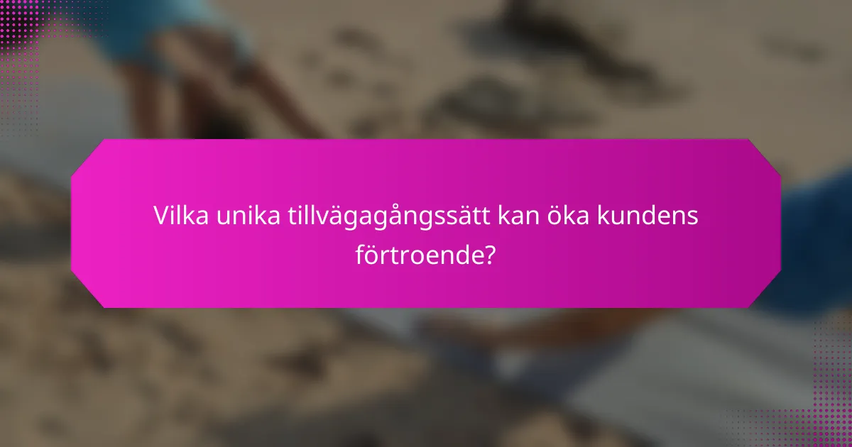 Vilka unika tillvägagångssätt kan öka kundens förtroende?