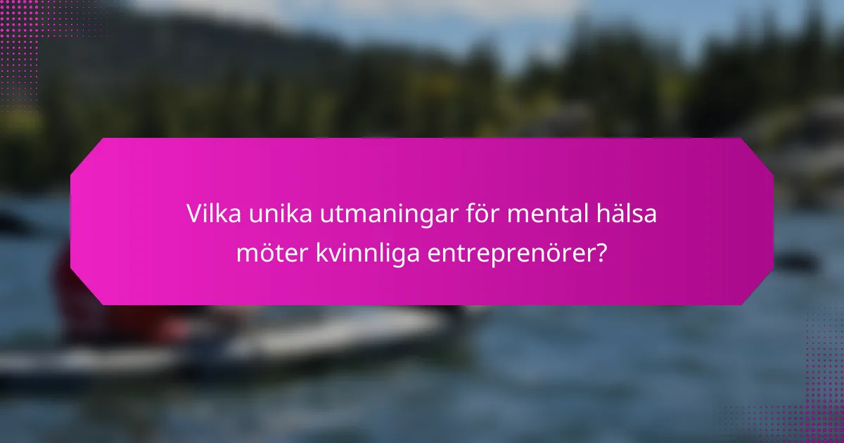 Vilka unika utmaningar för mental hälsa möter kvinnliga entreprenörer?