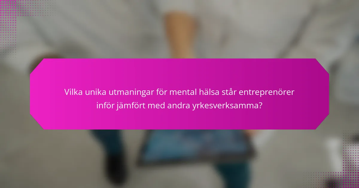 Vilka unika utmaningar för mental hälsa står entreprenörer inför jämfört med andra yrkesverksamma?