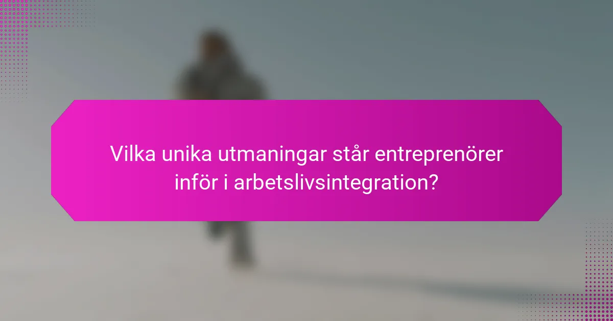 Vilka unika utmaningar står entreprenörer inför i arbetslivsintegration?