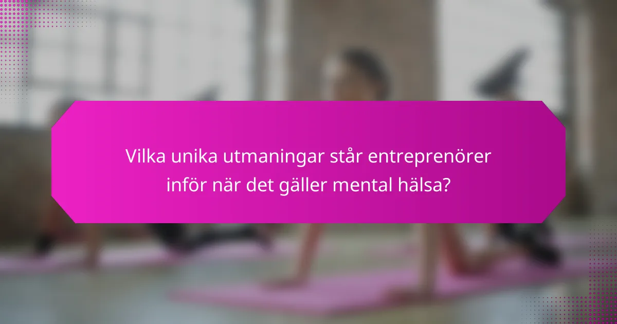 Vilka unika utmaningar står entreprenörer inför när det gäller mental hälsa?