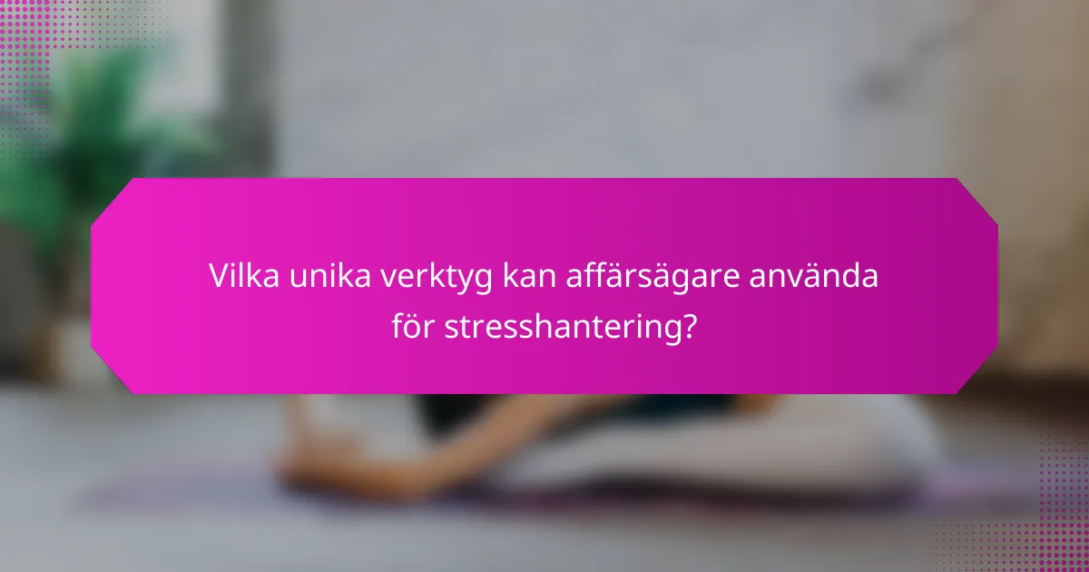 Vilka unika verktyg kan affärsägare använda för stresshantering?