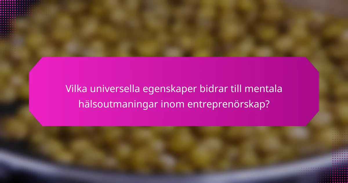 Vilka universella egenskaper bidrar till mentala hälsoutmaningar inom entreprenörskap?