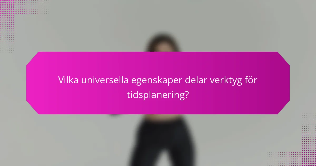 Vilka universella egenskaper delar verktyg för tidsplanering?