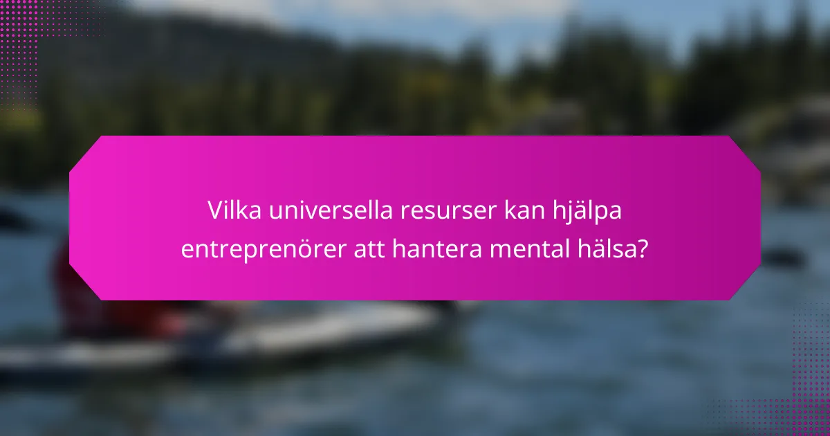 Vilka universella resurser kan hjälpa entreprenörer att hantera mental hälsa?