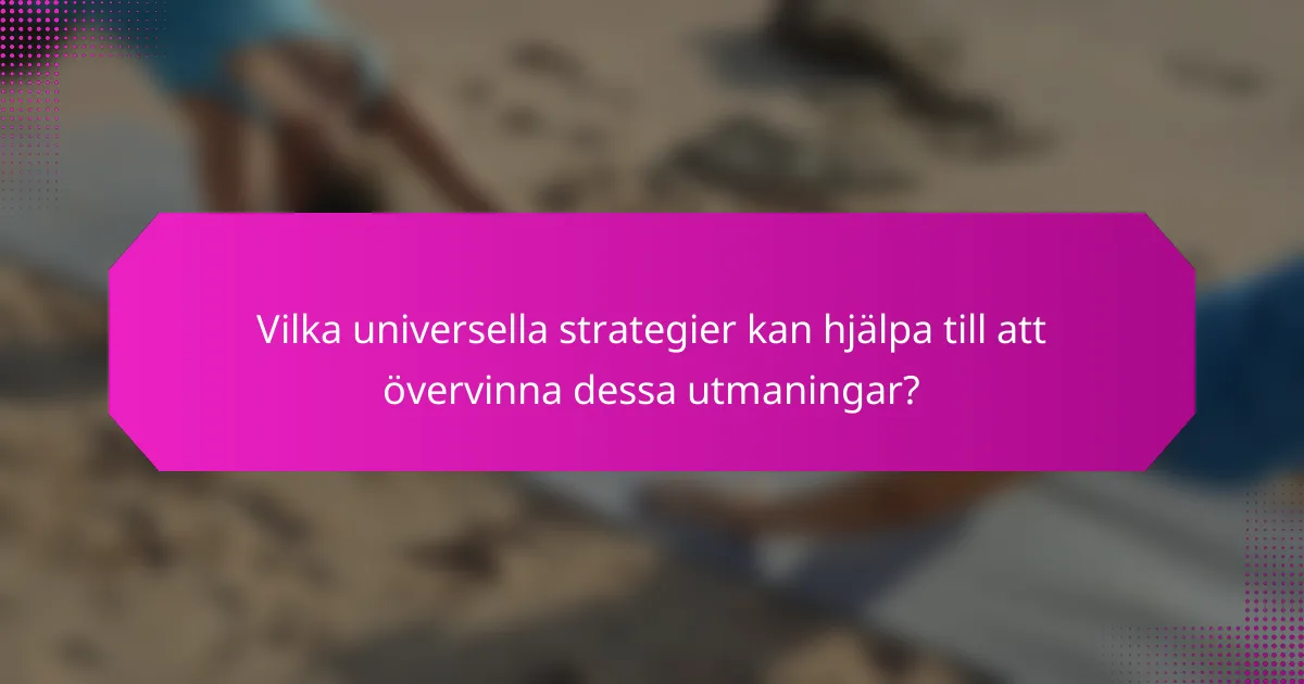 Vilka universella strategier kan hjälpa till att övervinna dessa utmaningar?