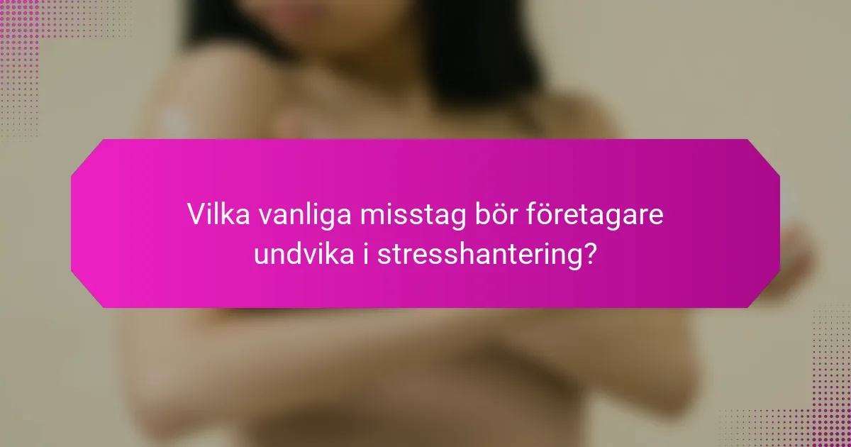 Vilka vanliga misstag bör företagare undvika i stresshantering?